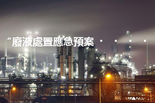 “廢液處置應急預案，綠色守護，安全無憂新篇章”